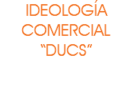 IDEOLOGÍA COMERCIAL “DUCS” 